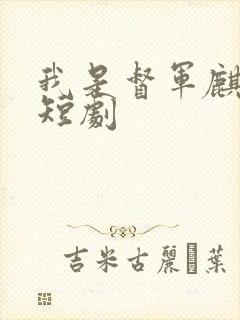 我是督军麒麟子短剧