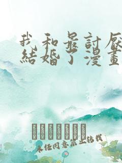 我和最讨厌的人结婚了漫画