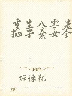 重生八零老太太抛子弃女全文阅读