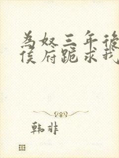 为奴三年后整个侯府跪求我原谅 阅读