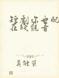 短剧你也配剑来在线观看