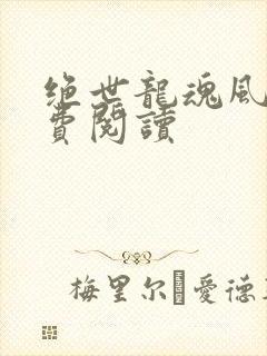 绝世龙魂风云免费阅读