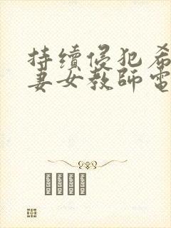 持续侵犯希崎人妻女教师电影