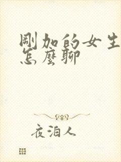 刚加的女生微信怎么聊