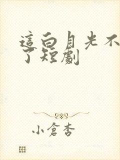 这白月光不我当了短剧