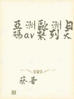 亚洲欧洲日产国码av系列天堂