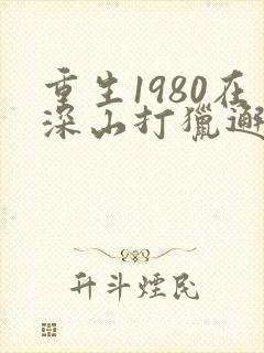 重生1980在深山打猎邂逅娇妻