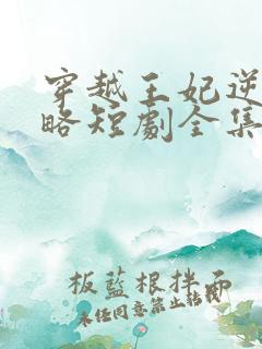 穿越王妃逆袭攻略短剧全集免费观看