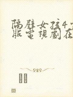 隔壁女孩4完整版电视剧在线观看高清