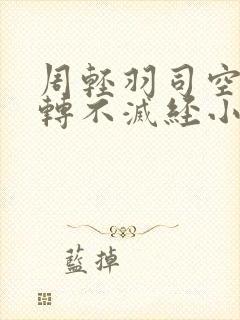 周轻羽司空古九转不灭经小说名