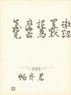 怎么设置微软浏览器为默认浏览器