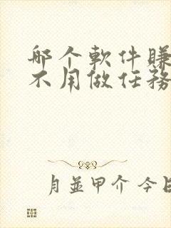 哪个软件赚钱快不用做任务