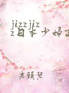 jizzjizz日本少妇高潮喷水