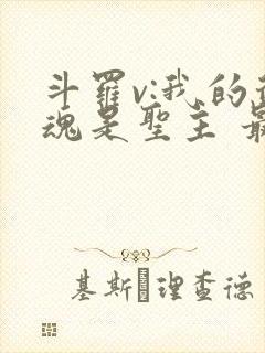 斗罗v:我的武魂是圣主 最新章节