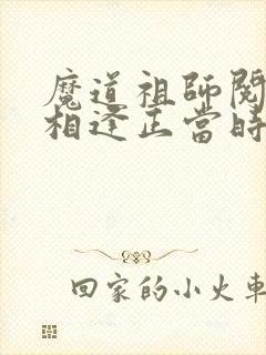 魔道祖师阅读体相逢正当时