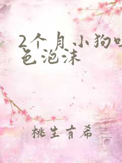 2个月小狗吐白色泡沫