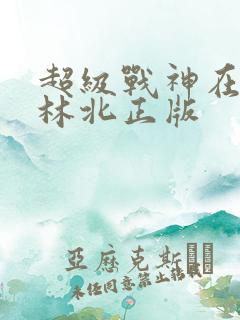 超级战神在都市林北正版