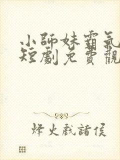 小师妹霸气无双短剧免费观看