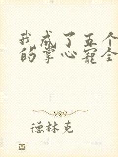 我成了五个大佬的掌心宠全集漫画