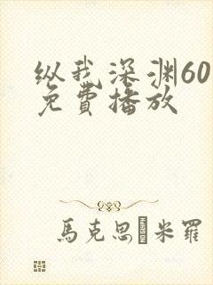 纵我深渊60集免费播放