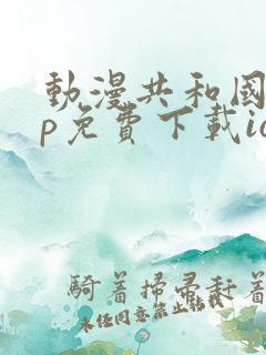 动漫共和国app免费下载ios