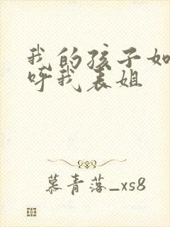 我的孩子如何称呼我表姐