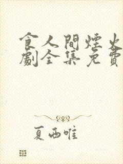 食人间烟火电视剧全集免费观看