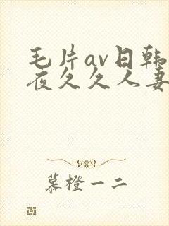 毛片av日韩午夜久久人妻