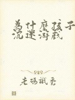 为什么孩子喜欢沉迷游戏