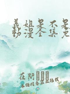 义姐是不是良妈动漫全集免费播放