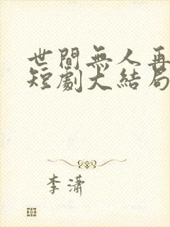 世间无人再似我短剧大结局