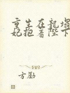 重生在龙塌,宠妃抱着陛下哭连续剧