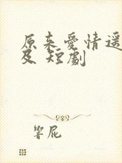 原来爱情遥不可及 短剧