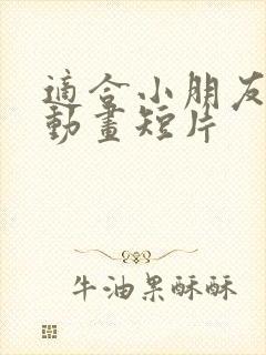 适合小朋友看的动画短片