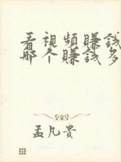 看视频赚钱软件哪个赚钱多又安全