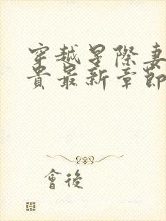 穿越星际妻荣夫贵最新章节列表