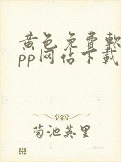 黄色免费软件app网站下载大全