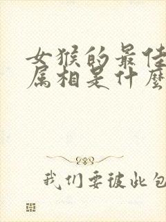 女猴的最佳婚配属相是什么