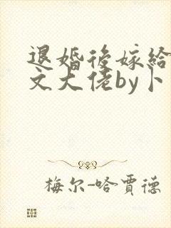退婚后嫁给年代文大佬by卜元
