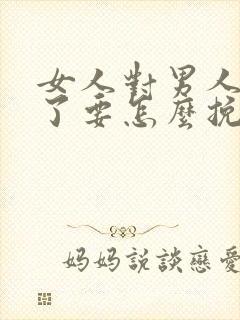 女人对男人死心了要怎么挽回