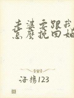 老婆要跟我离婚怎么挽回她的心