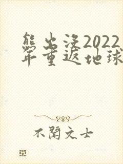 熊出没2022年重返地球免费看