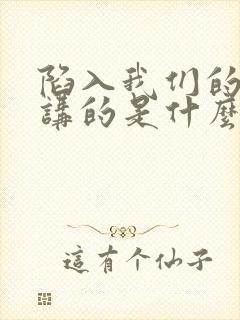 陷入我们的热恋讲的是什么故事