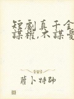 短剧真千金她只谋权,不谋爱完整版