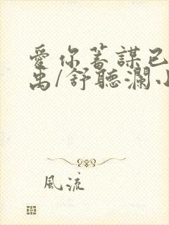 爱你蓄谋已久卓禹/舒听澜小说最新章节阅读