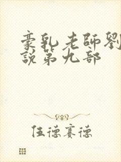 豪乳老师刘艳小说第九部