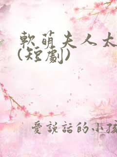 软萌夫人太难哄(短剧)