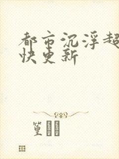 都市沉浮超前超快更新