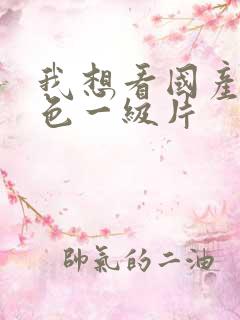 我想看国产片黄色一级片