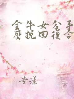 金牛女分手后怎么挽回复合